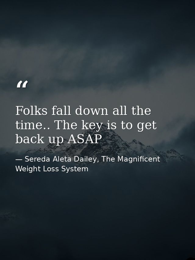 Folks fall down all the time.. The key is to get back up ASAP — Sereda Aleta Dailey, The Magnificent Weight Loss System