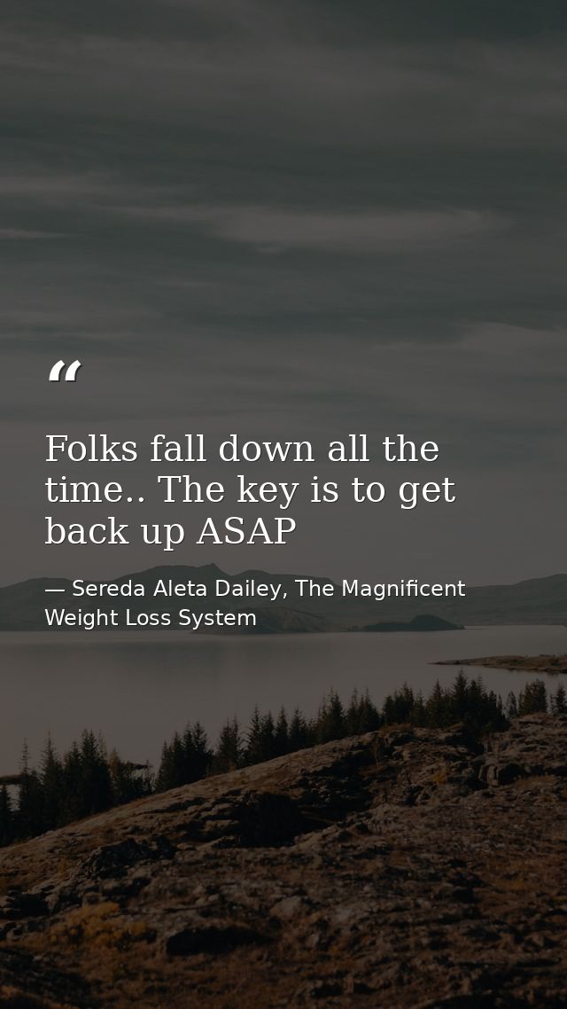 Folks fall down all the time.. The key is to get back up ASAP — Sereda Aleta Dailey, The Magnificent Weight Loss System