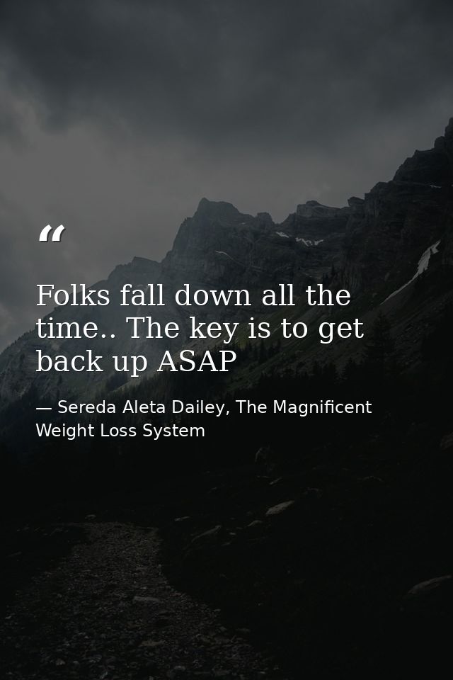Folks fall down all the time.. The key is to get back up ASAP — Sereda Aleta Dailey, The Magnificent Weight Loss System