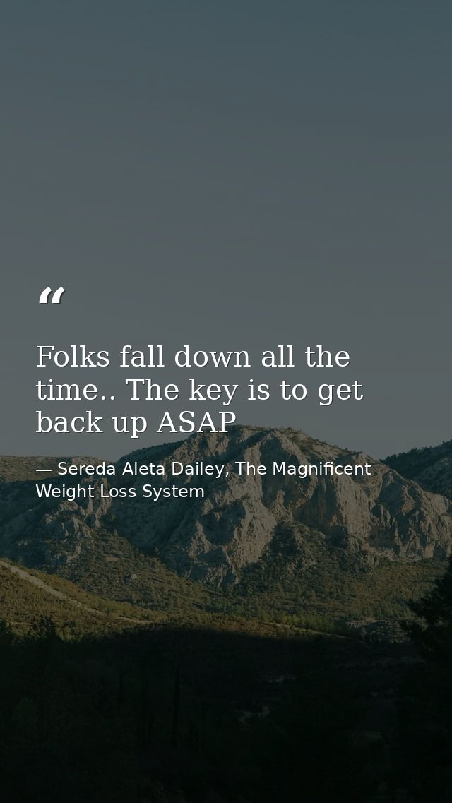 Folks fall down all the time.. The key is to get back up ASAP — Sereda Aleta Dailey, The Magnificent Weight Loss System