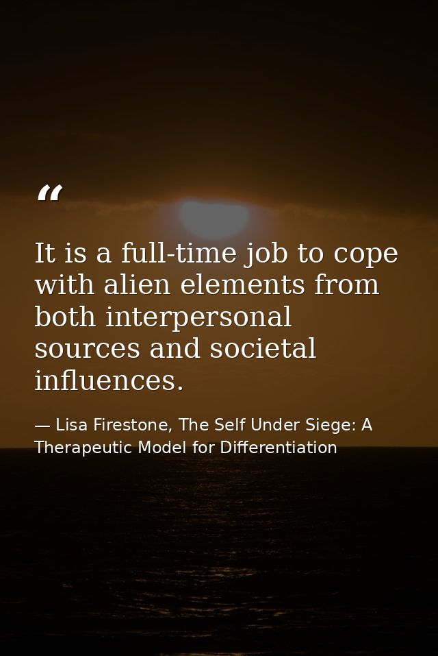 It is a full-time job to cope with alien elements from both interpersonal sources and societal influences. — Lisa Firestone, The Self Under Siege: A Therapeutic Model for Differentiation