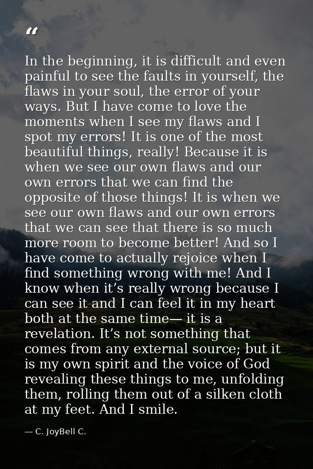 In the beginning, it is difficult and even painful to see the faults in yourself, the flaws in your soul, the error of y — C. JoyBell C.