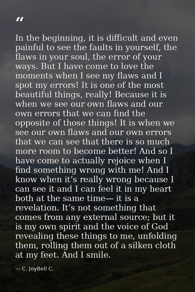 In the beginning, it is difficult and even painful to see the faults in yourself, the flaws in your soul, the error of y — C. JoyBell C.