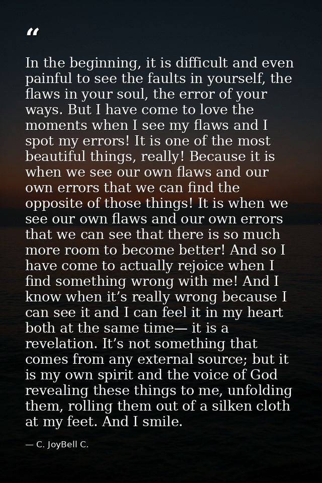 In the beginning, it is difficult and even painful to see the faults in yourself, the flaws in your soul, the error of y — C. JoyBell C.