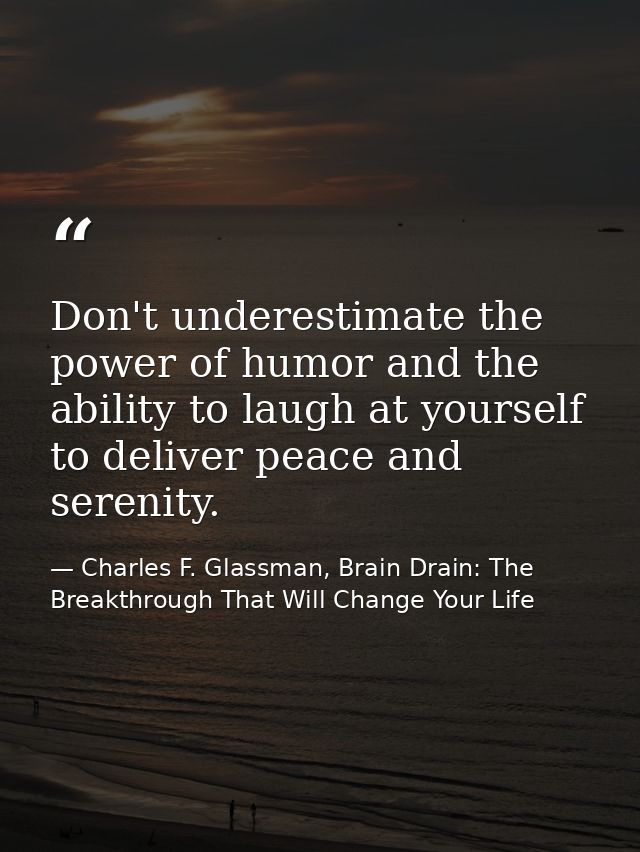 Don't underestimate the power of humor and the ability to laugh at yourself to deliver peace and serenity. — Charles F. Glassman, Brain Drain: The Breakthrough That Will Change Your Life
