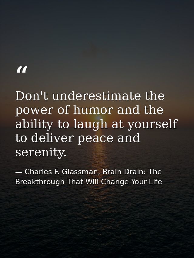 Don't underestimate the power of humor and the ability to laugh at yourself to deliver peace and serenity. — Charles F. Glassman, Brain Drain: The Breakthrough That Will Change Your Life