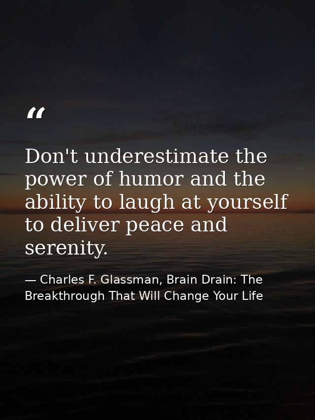 Don't underestimate the power of humor and the ability to laugh at yourself to deliver peace and serenity. — Charles F. Glassman, Brain Drain: The Breakthrough That Will Change Your Life