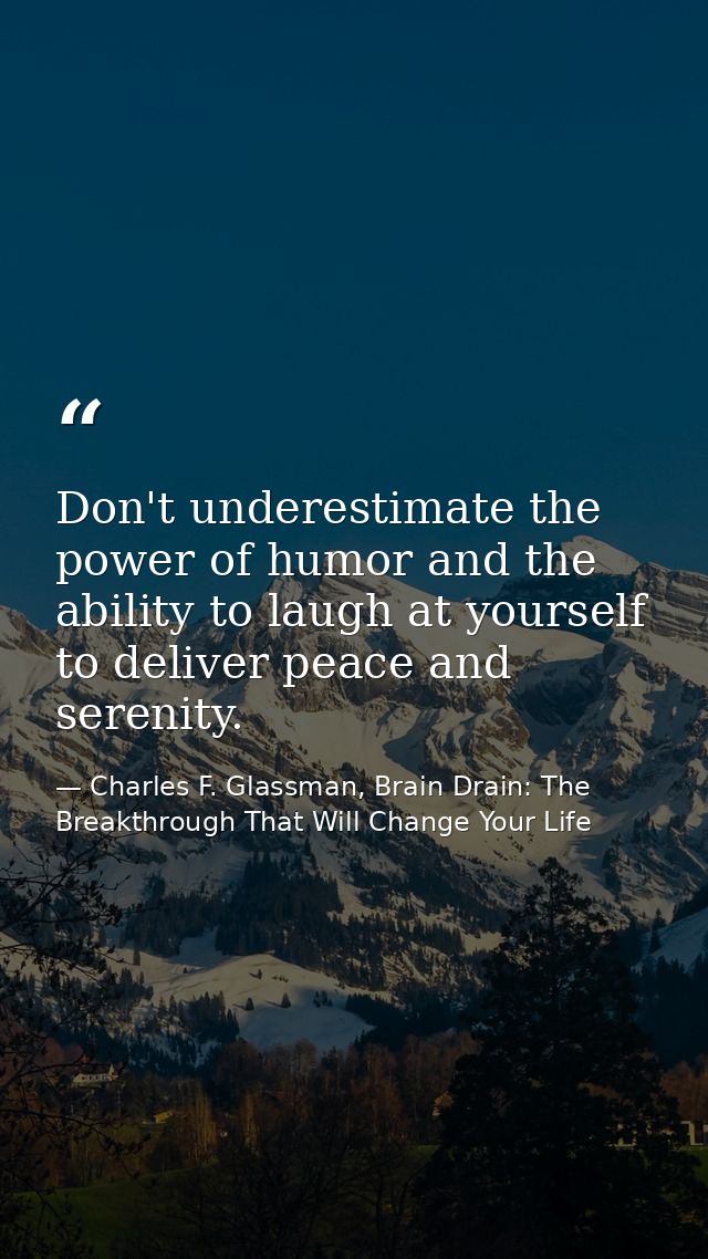 Don't underestimate the power of humor and the ability to laugh at yourself to deliver peace and serenity. — Charles F. Glassman, Brain Drain: The Breakthrough That Will Change Your Life