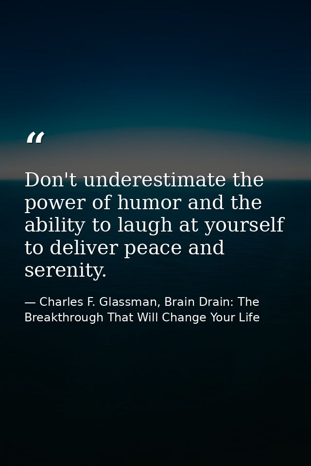 Don't underestimate the power of humor and the ability to laugh at yourself to deliver peace and serenity. — Charles F. Glassman, Brain Drain: The Breakthrough That Will Change Your Life