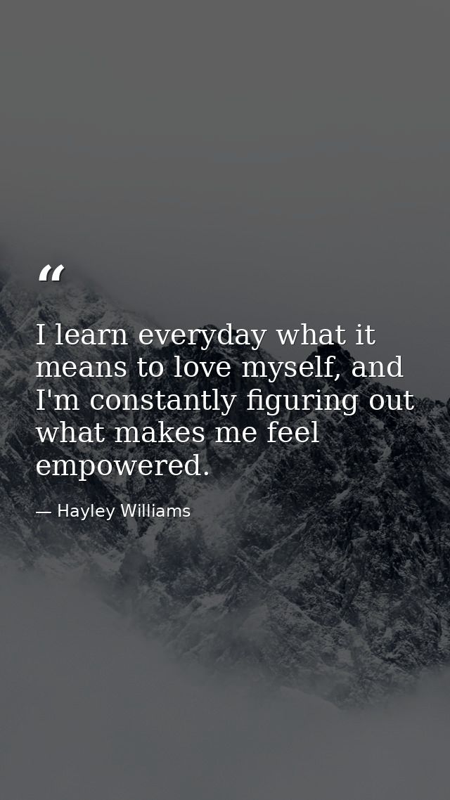 I learn everyday what it means to love myself, and I'm constantly figuring out what makes me feel empowered. — Hayley Williams