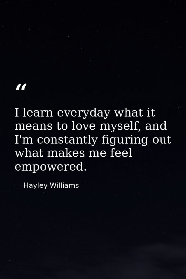 I learn everyday what it means to love myself, and I'm constantly figuring out what makes me feel empowered. — Hayley Williams