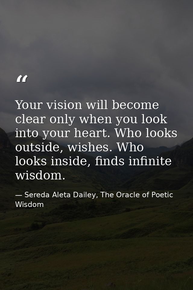Your vision will become clear only when you look into your heart. Who looks outside, wishes. Who looks inside, finds inf — Sereda Aleta Dailey, The Oracle of Poetic Wisdom
