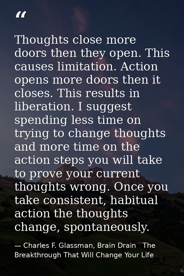Thoughts close more doors then they open. This causes limitation. Action opens more doors then it closes. This results i — Charles F. Glassman, Brain Drain   The Breakthrough That Will Change Your Life