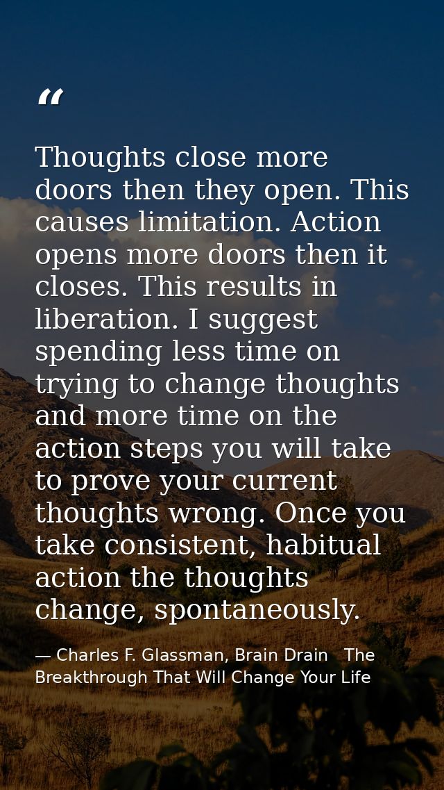 Thoughts close more doors then they open. This causes limitation. Action opens more doors then it closes. This results i — Charles F. Glassman, Brain Drain   The Breakthrough That Will Change Your Life