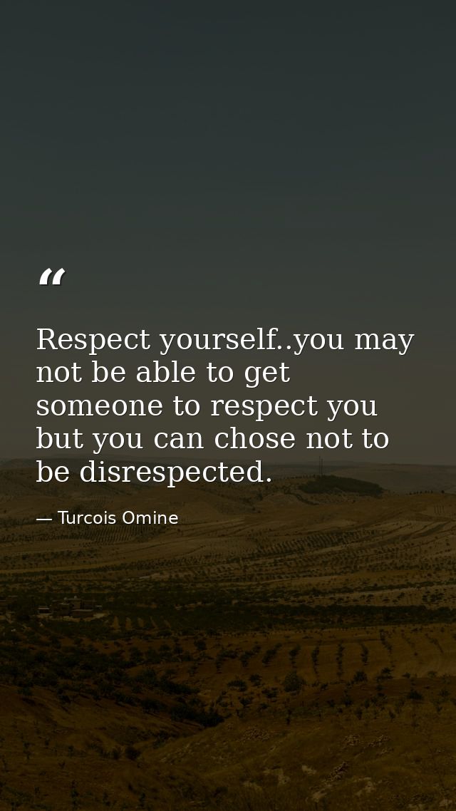 Respect yourself..you may not be able to get someone to respect you but you can chose not to be disrespected. — Turcois Omine