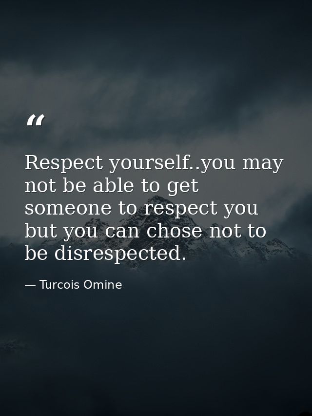 Respect yourself..you may not be able to get someone to respect you but you can chose not to be disrespected. — Turcois Omine
