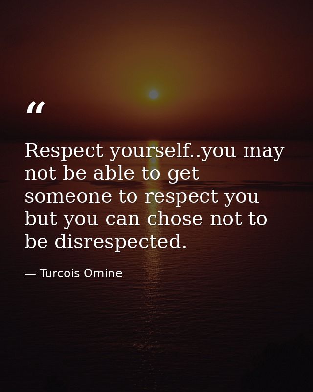 Respect yourself..you may not be able to get someone to respect you but you can chose not to be disrespected. — Turcois Omine