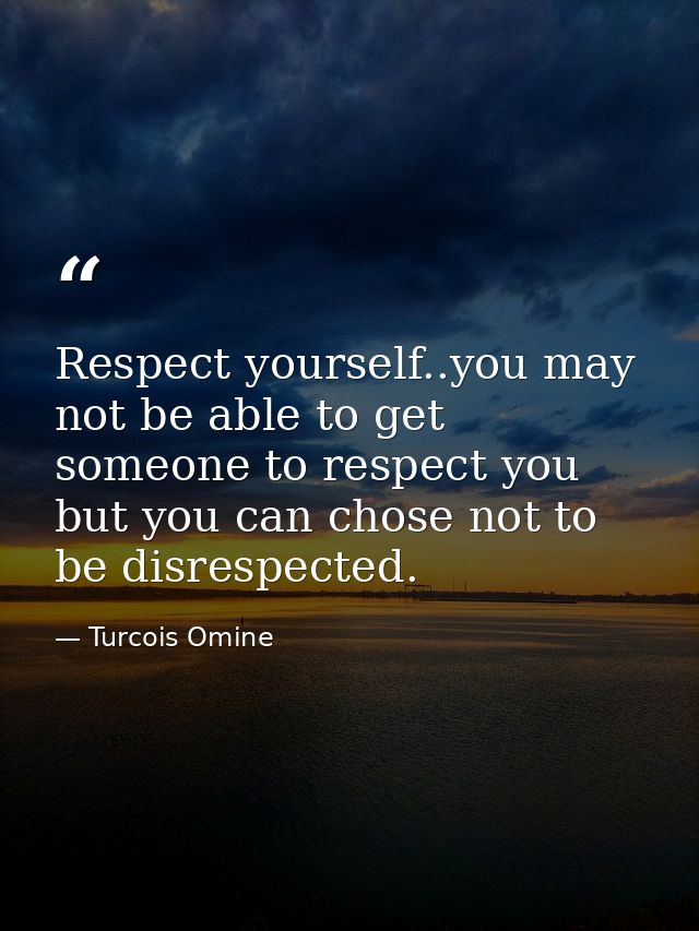 Respect yourself..you may not be able to get someone to respect you but you can chose not to be disrespected. — Turcois Omine