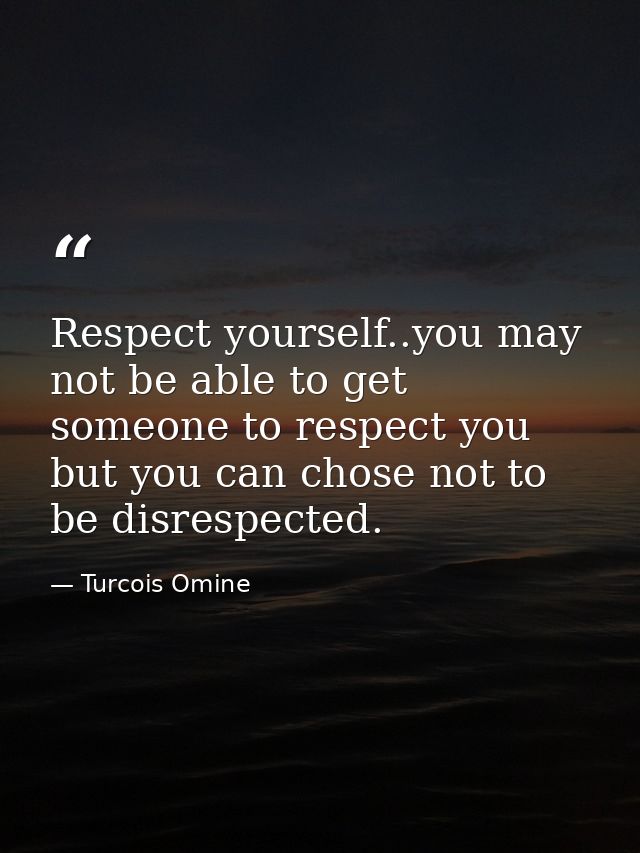 Respect yourself..you may not be able to get someone to respect you but you can chose not to be disrespected. — Turcois Omine
