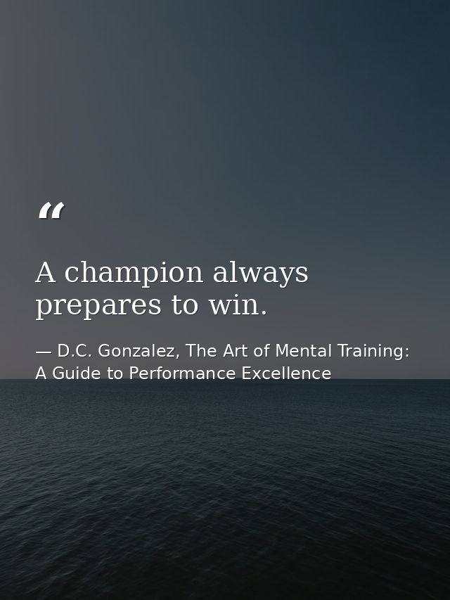 A champion always prepares to win. — D.C. Gonzalez, The Art of Mental Training: A Guide to Performance Excellence