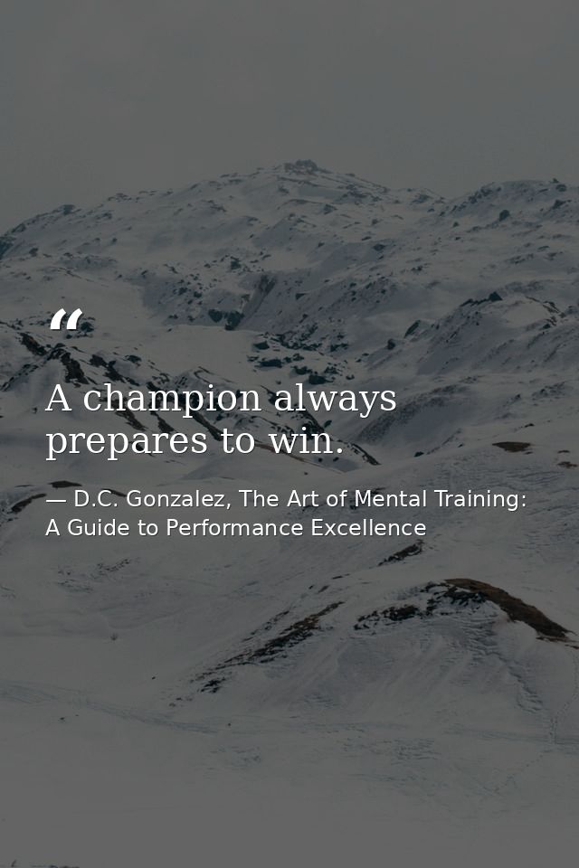 A champion always prepares to win. — D.C. Gonzalez, The Art of Mental Training: A Guide to Performance Excellence