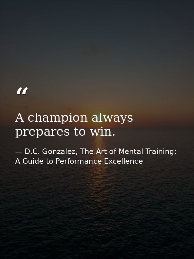 A champion always prepares to win. — D.C. Gonzalez, The Art of Mental Training: A Guide to Performance Excellence