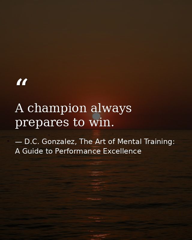 A champion always prepares to win. — D.C. Gonzalez, The Art of Mental Training: A Guide to Performance Excellence