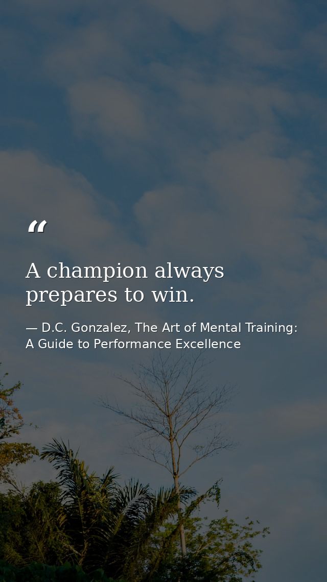 A champion always prepares to win. — D.C. Gonzalez, The Art of Mental Training: A Guide to Performance Excellence