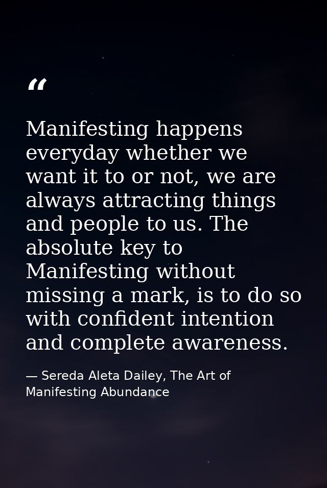 Manifesting happens everyday whether we want it to or not, we are always attracting things and people to us. The absolut — Sereda Aleta Dailey, The Art of Manifesting Abundance