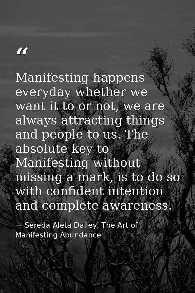 Manifesting happens everyday whether we want it to or not, we are always attracting things and people to us. The absolut — Sereda Aleta Dailey, The Art of Manifesting Abundance