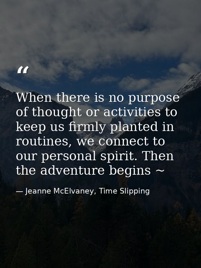 When there is no purpose of thought or activities to keep us firmly planted in routines, we connect to our personal spir — Jeanne McElvaney, Time Slipping