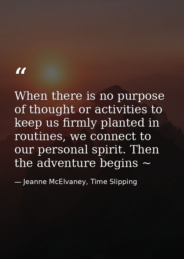 When there is no purpose of thought or activities to keep us firmly planted in routines, we connect to our personal spir — Jeanne McElvaney, Time Slipping