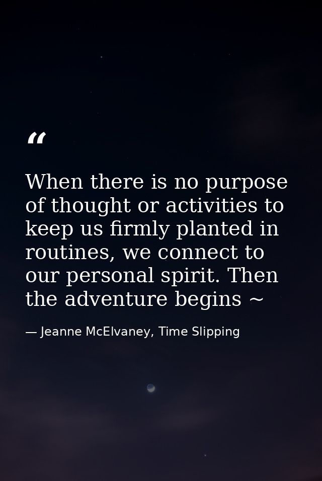 When there is no purpose of thought or activities to keep us firmly planted in routines, we connect to our personal spir — Jeanne McElvaney, Time Slipping