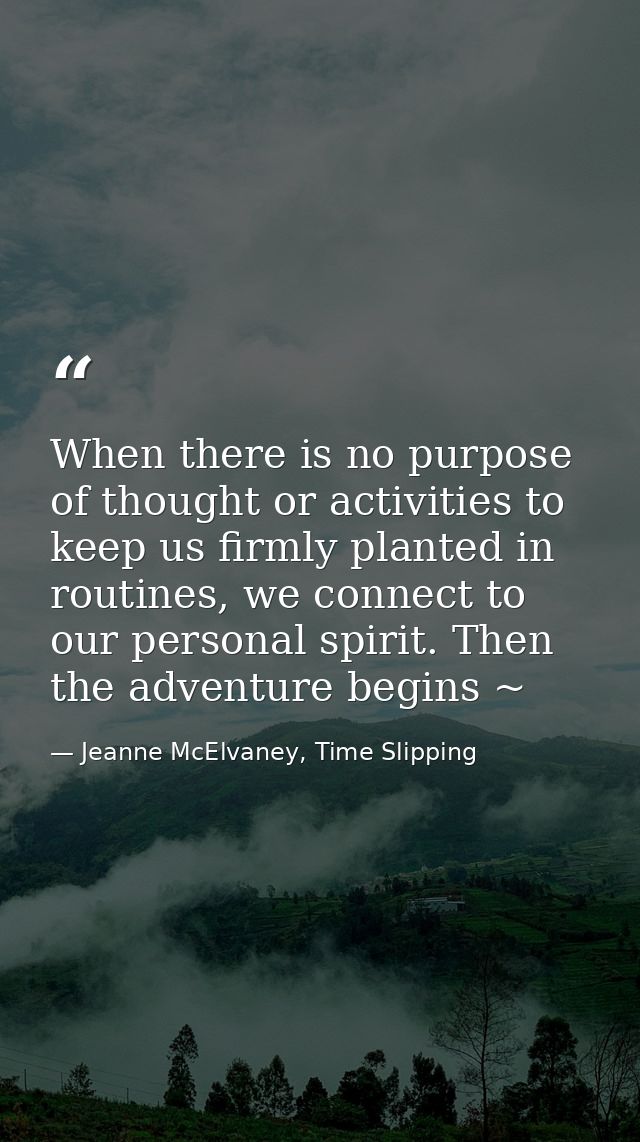 When there is no purpose of thought or activities to keep us firmly planted in routines, we connect to our personal spir — Jeanne McElvaney, Time Slipping