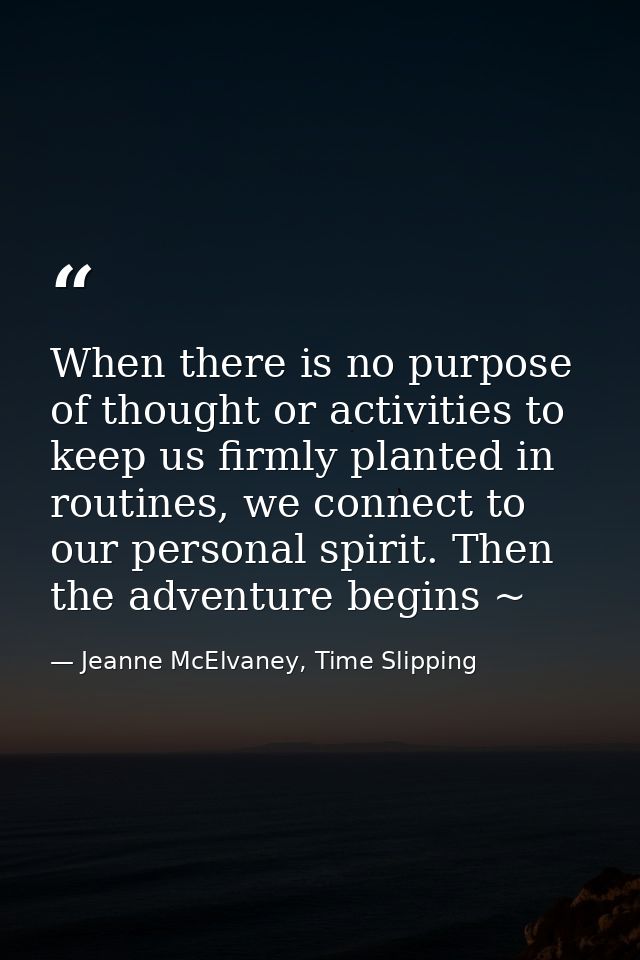 When there is no purpose of thought or activities to keep us firmly planted in routines, we connect to our personal spir — Jeanne McElvaney, Time Slipping