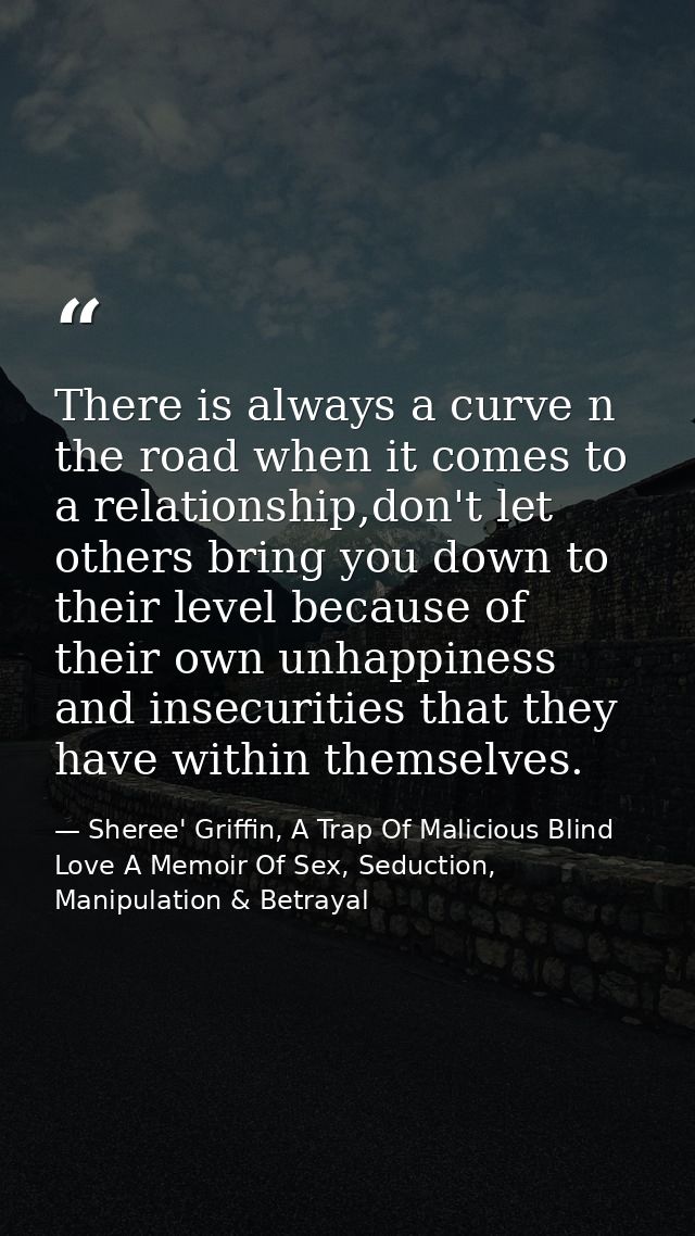 There is always a curve n the road when it comes to a relationship,don't let others bring you down to their level becaus — Sheree' Griffin, A Trap Of Malicious Blind Love A Memoir Of Sex, Seduction, Manipulation & Betrayal