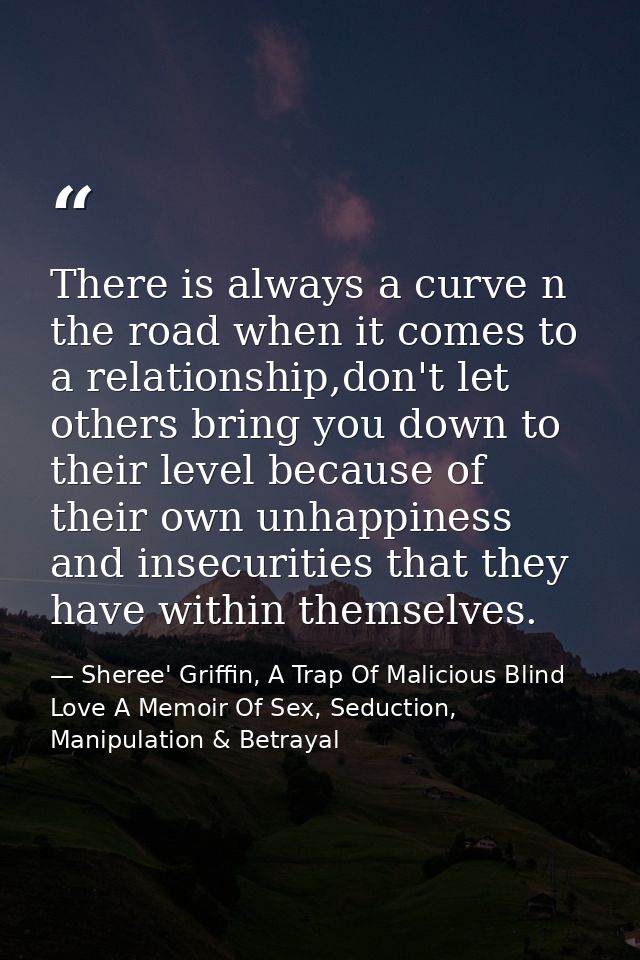 There is always a curve n the road when it comes to a relationship,don't let others bring you down to their level becaus — Sheree' Griffin, A Trap Of Malicious Blind Love A Memoir Of Sex, Seduction, Manipulation & Betrayal
