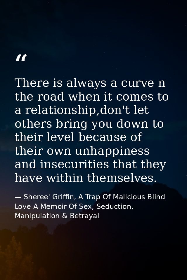 There is always a curve n the road when it comes to a relationship,don't let others bring you down to their level becaus — Sheree' Griffin, A Trap Of Malicious Blind Love A Memoir Of Sex, Seduction, Manipulation & Betrayal