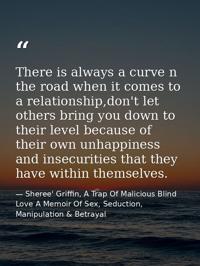 There is always a curve n the road when it comes to a relationship,don't let others bring you down to their level becaus — Sheree' Griffin, A Trap Of Malicious Blind Love A Memoir Of Sex, Seduction, Manipulation & Betrayal