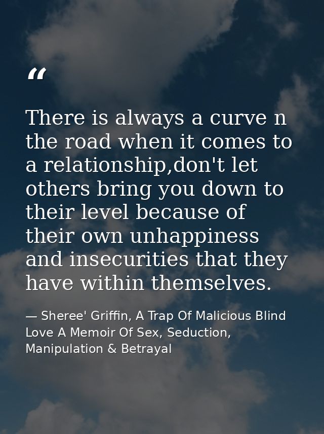 There is always a curve n the road when it comes to a relationship,don't let others bring you down to their level becaus — Sheree' Griffin, A Trap Of Malicious Blind Love A Memoir Of Sex, Seduction, Manipulation & Betrayal