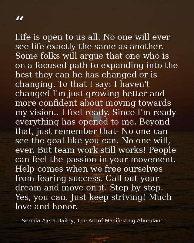 Life is open to us all. No one will ever see life exactly the same as another. Some folks will argue that one who is on  — Sereda Aleta Dailey, The Art of Manifesting Abundance