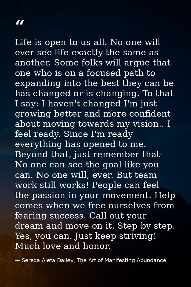Life is open to us all. No one will ever see life exactly the same as another. Some folks will argue that one who is on  — Sereda Aleta Dailey, The Art of Manifesting Abundance