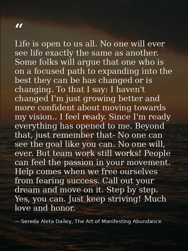 Life is open to us all. No one will ever see life exactly the same as another. Some folks will argue that one who is on  — Sereda Aleta Dailey, The Art of Manifesting Abundance