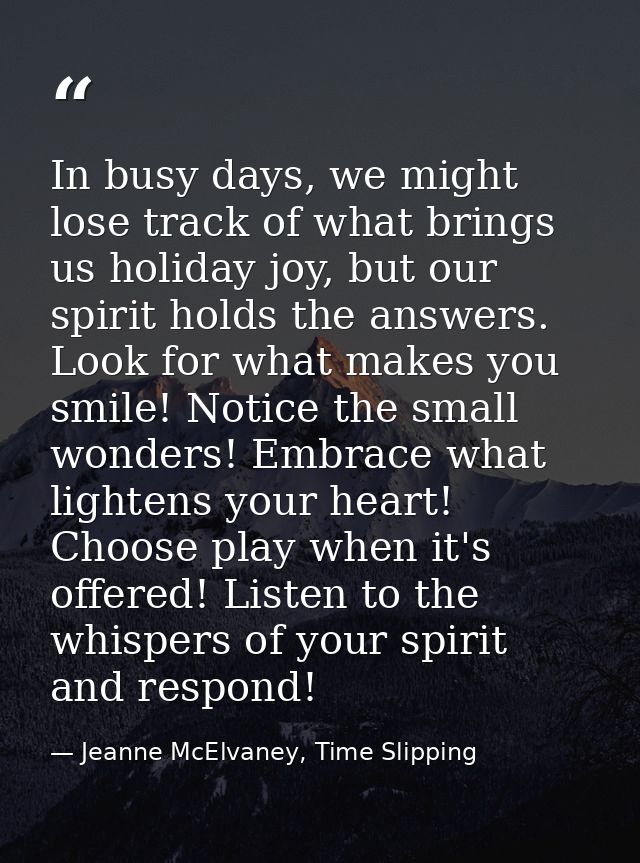 In busy days, we might lose track of what brings us holiday joy, but our spirit holds the answers. Look for what makes y — Jeanne McElvaney, Time Slipping
