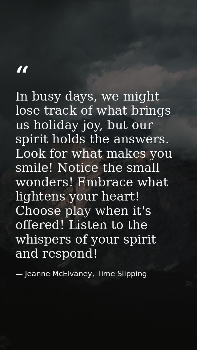 In busy days, we might lose track of what brings us holiday joy, but our spirit holds the answers. Look for what makes y — Jeanne McElvaney, Time Slipping