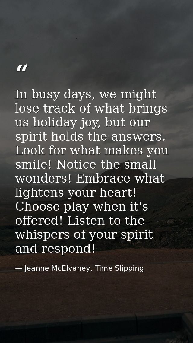 In busy days, we might lose track of what brings us holiday joy, but our spirit holds the answers. Look for what makes y — Jeanne McElvaney, Time Slipping
