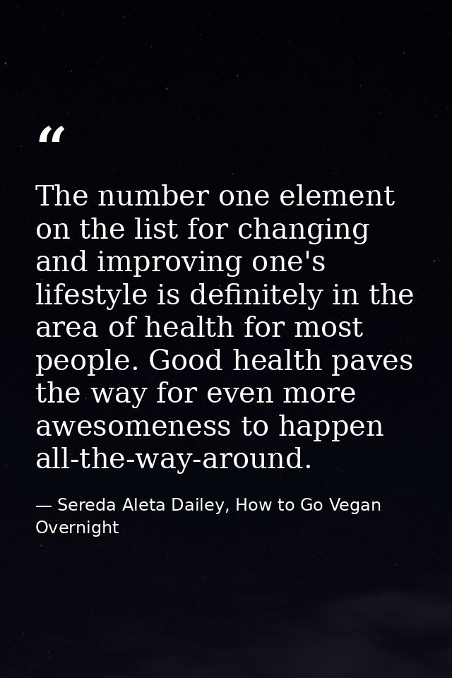 The number one element on the list for changing and improving one's lifestyle is definitely in the area of health for mo — Sereda Aleta Dailey, How to Go Vegan Overnight