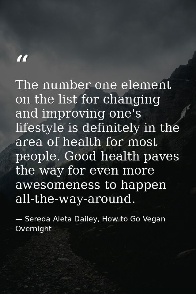 The number one element on the list for changing and improving one's lifestyle is definitely in the area of health for mo — Sereda Aleta Dailey, How to Go Vegan Overnight