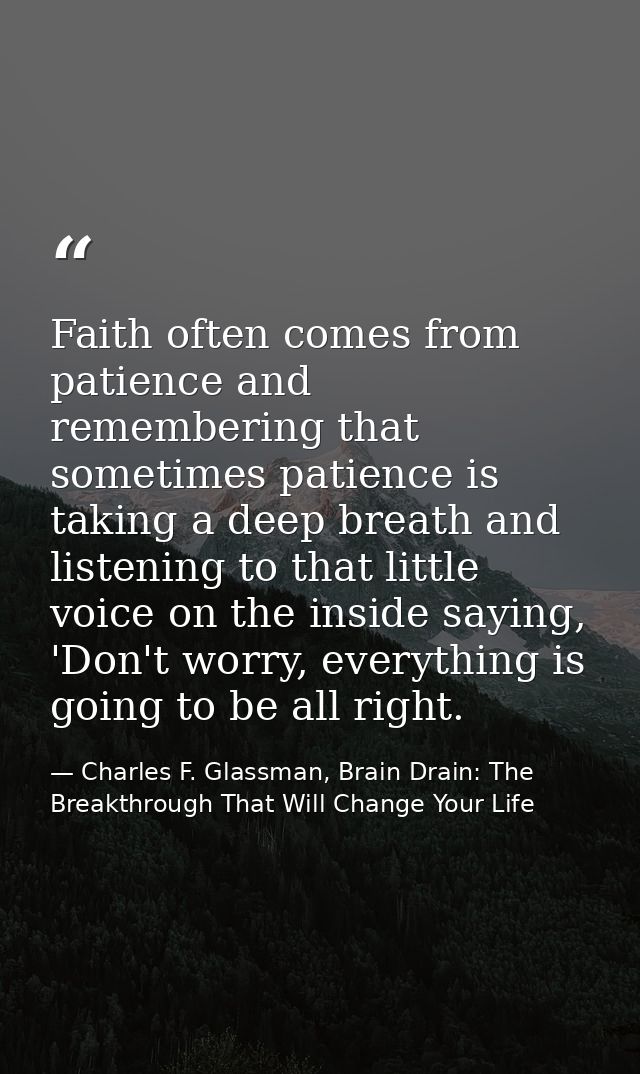 Faith often comes from patience and remembering that sometimes patience is taking a deep breath and listening to that li — Charles F. Glassman, Brain Drain: The Breakthrough That Will Change Your Life