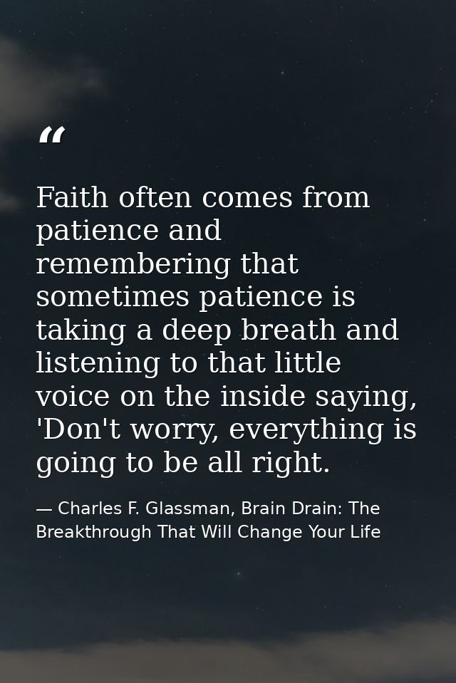 Faith often comes from patience and remembering that sometimes patience is taking a deep breath and listening to that li — Charles F. Glassman, Brain Drain: The Breakthrough That Will Change Your Life